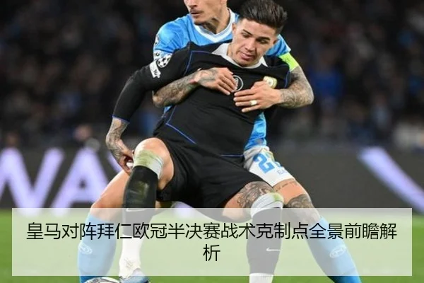 皇马对阵拜仁欧冠半决赛战术克制点全景前瞻解析