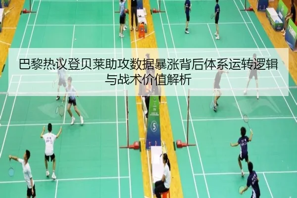 巴黎热议登贝莱助攻数据暴涨背后体系运转逻辑与战术价值解析