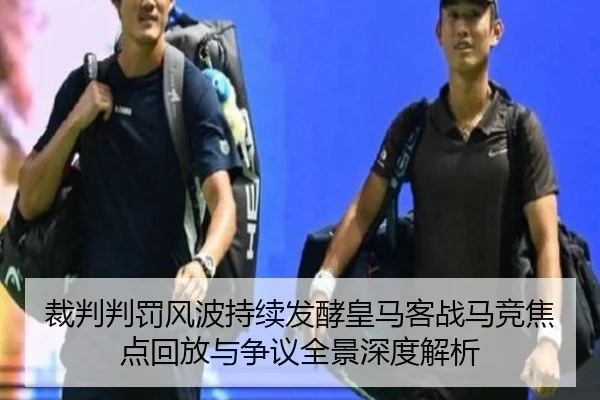 裁判判罚风波持续发酵皇马客战马竞焦点回放与争议全景深度解析