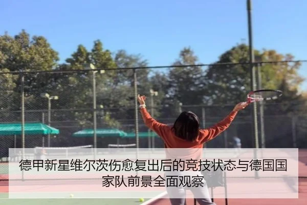 德甲新星维尔茨伤愈复出后的竞技状态与德国国家队前景全面观察