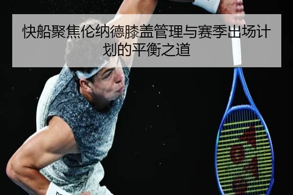 快船聚焦伦纳德膝盖管理与赛季出场计划的平衡之道